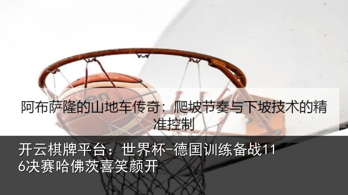 开云棋牌平台：世界杯-德国训练备战116决赛哈佛茨喜笑颜开