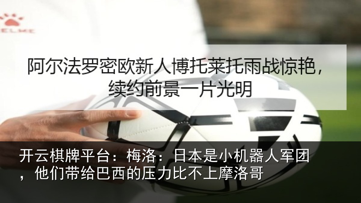 开云棋牌平台：梅洛：日本是小机器人军团，他们带给巴西的压力比不上摩洛哥