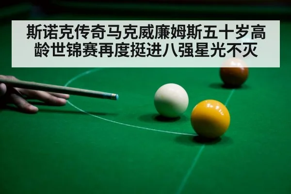 斯诺克传奇马克威廉姆斯五十岁高龄世锦赛再度挺进八强星光不灭