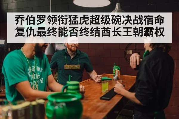 乔伯罗领衔猛虎超级碗决战宿命复仇最终能否终结酋长王朝霸权